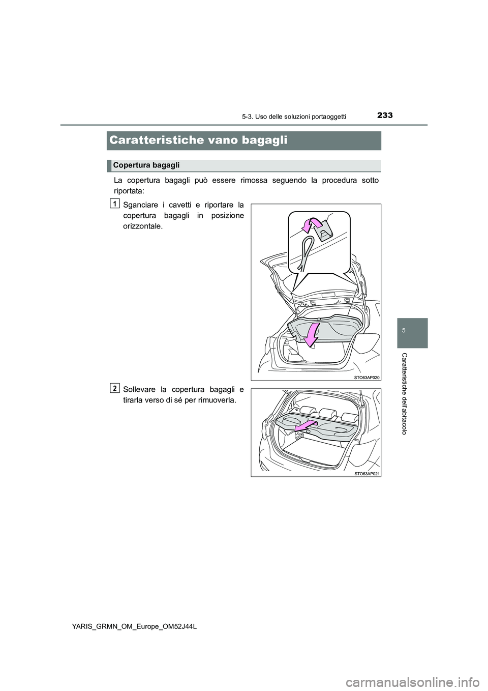 TOYOTA YARIS GRMN 2017  Manuale duso (in Italian) 2335-3. Uso delle soluzioni portaoggetti
YARIS_GRMN_OM_Europe_OM52J44L
5
Caratteristiche dell’abitacolo
Caratteristiche vano bagagli
La copertura bagagli può essere rimossa seguendo la procedura so