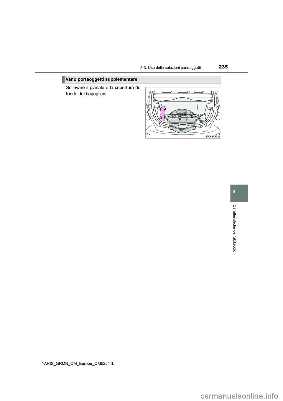 TOYOTA YARIS GRMN 2017  Manuale duso (in Italian) 2355-3. Uso delle soluzioni portaoggetti
YARIS_GRMN_OM_Europe_OM52J44L
5
Caratteristiche dell’abitacolo
Sollevare il pianale e la copertura del 
fondo del bagagliaio.
Vano portaoggetti supplementare
