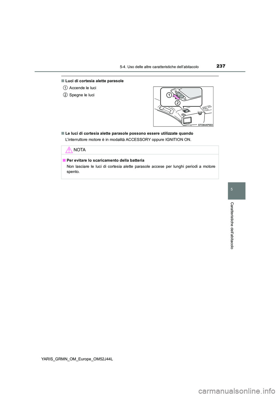 TOYOTA YARIS GRMN 2017  Manuale duso (in Italian) 2375-4. Uso delle altre caratteristiche dell’abitacolo
YARIS_GRMN_OM_Europe_OM52J44L
5
Caratteristiche dell’abitacolo
■Luci di cortesia alette parasole 
■ Le luci di cortesia alette parasole p