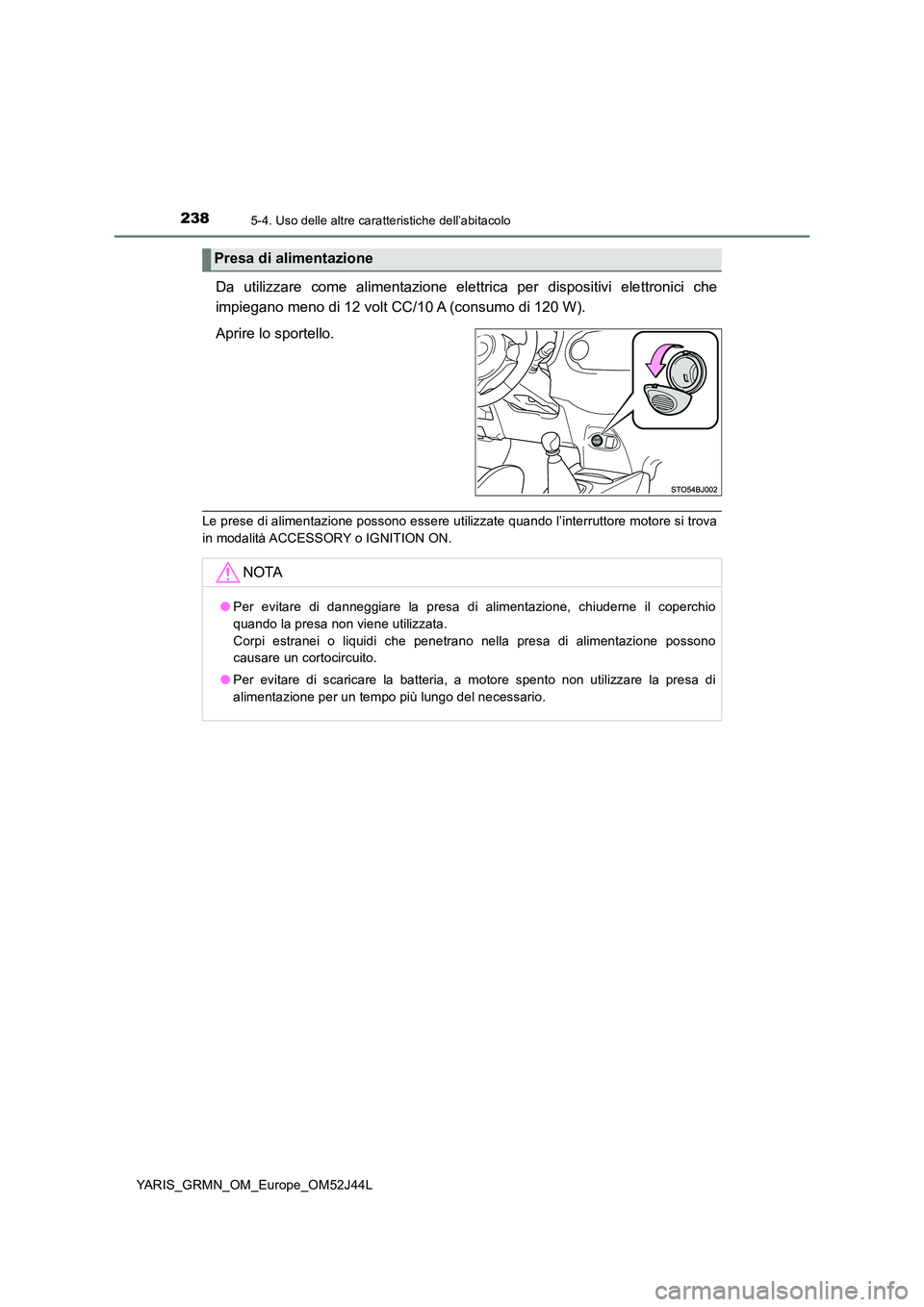 TOYOTA YARIS GRMN 2017  Manuale duso (in Italian) 2385-4. Uso delle altre caratteristiche dell’abitacolo
YARIS_GRMN_OM_Europe_OM52J44L
Da utilizzare come alimentazione elettrica per dispositivi elettronici che 
impiegano meno di 12 volt CC/10 A (co