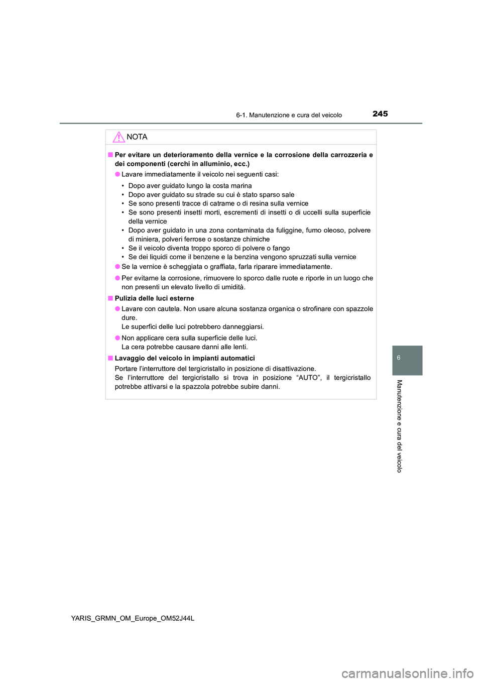 TOYOTA YARIS GRMN 2017 Manuale duso (in Italian) 2456-1. Manutenzione e cura del veicolo
YARIS_GRMN_OM_Europe_OM52J44L
6
Manutenzione e cura del veicolo
NOTA
■Per evitare un deterioramento della vernice e la corrosione della carrozzeria e
dei com TOYOTA YARIS GRMN 2017 Manuale duso (in Italian) 2456-1. Manutenzione e cura del veicolo
YARIS_GRMN_OM_Europe_OM52J44L
6
Manutenzione e cura del veicolo
NOTA
■Per evitare un deterioramento della vernice e la corrosione della carrozzeria e
dei com