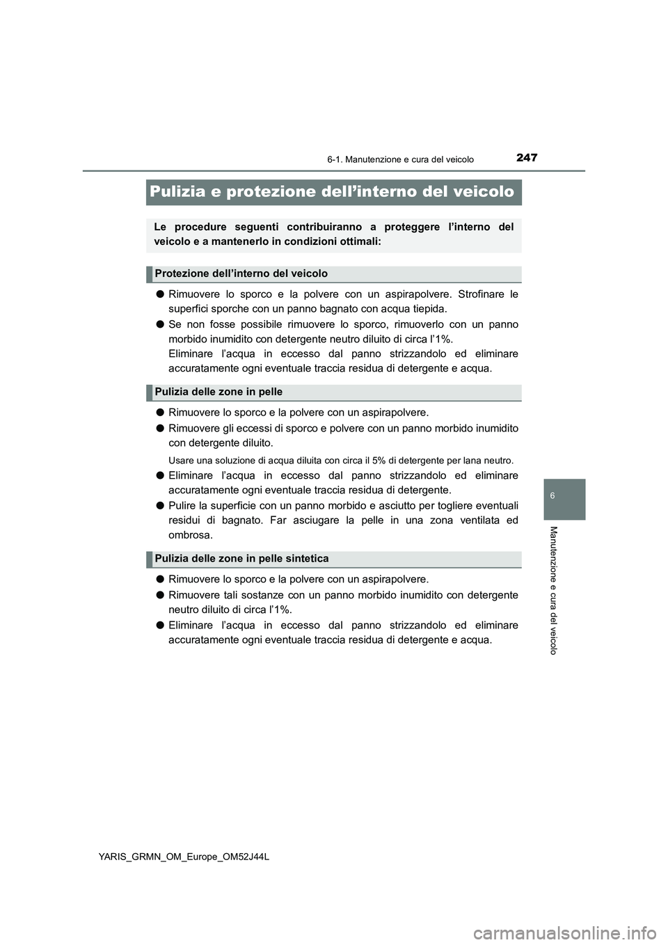 TOYOTA YARIS GRMN 2017 Manuale duso (in Italian) 2476-1. Manutenzione e cura del veicolo
YARIS_GRMN_OM_Europe_OM52J44L
6
Manutenzione e cura del veicolo
Pulizia e protezione dell’interno del veicolo
●Rimuovere lo sporco e la polvere con un aspir TOYOTA YARIS GRMN 2017 Manuale duso (in Italian) 2476-1. Manutenzione e cura del veicolo
YARIS_GRMN_OM_Europe_OM52J44L
6
Manutenzione e cura del veicolo
Pulizia e protezione dell’interno del veicolo
●Rimuovere lo sporco e la polvere con un aspir