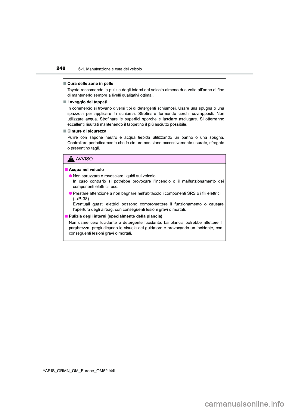 TOYOTA YARIS GRMN 2017 Manuale duso (in Italian) 2486-1. Manutenzione e cura del veicolo
YARIS_GRMN_OM_Europe_OM52J44L
■Cura delle zone in pelle
Toyota raccomanda la pulizia degli interni del veicolo almeno due volte all’anno al fine
di manten TOYOTA YARIS GRMN 2017 Manuale duso (in Italian) 2486-1. Manutenzione e cura del veicolo
YARIS_GRMN_OM_Europe_OM52J44L
■Cura delle zone in pelle
Toyota raccomanda la pulizia degli interni del veicolo almeno due volte all’anno al fine
di manten
