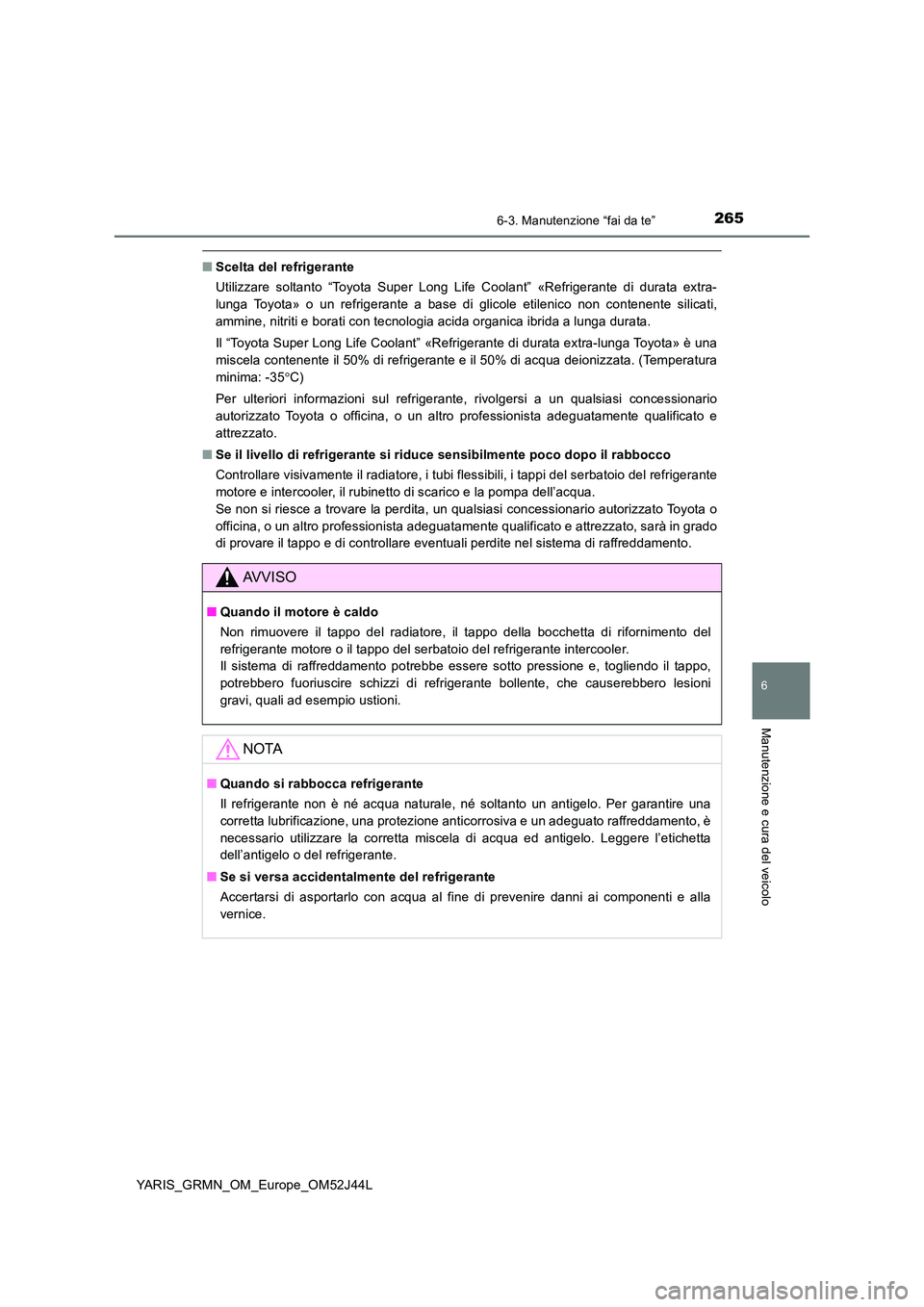 TOYOTA YARIS GRMN 2017  Manuale duso (in Italian) 2656-3. Manutenzione “fai da te”
YARIS_GRMN_OM_Europe_OM52J44L
6
Manutenzione e cura del veicolo
■Scelta del refrigerante 
Utilizzare soltanto “Toyota Super Long Life Coolant” «Refrigerante