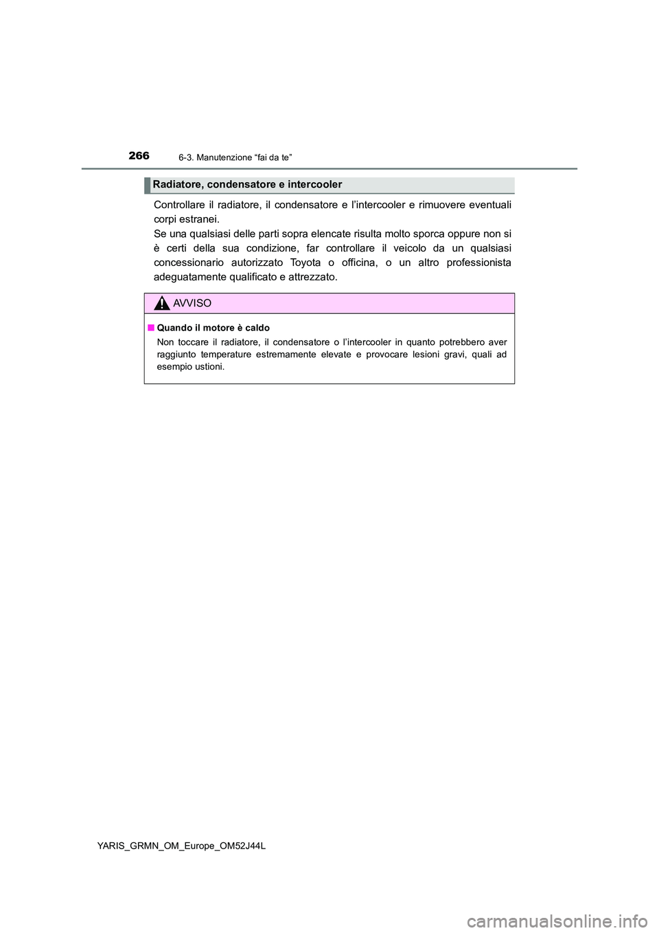 TOYOTA YARIS GRMN 2017  Manuale duso (in Italian) 2666-3. Manutenzione “fai da te”
YARIS_GRMN_OM_Europe_OM52J44L
Controllare il radiatore, il condensatore e l’intercooler e rimuovere eventuali 
corpi estranei.  
Se una qualsiasi delle parti sop
