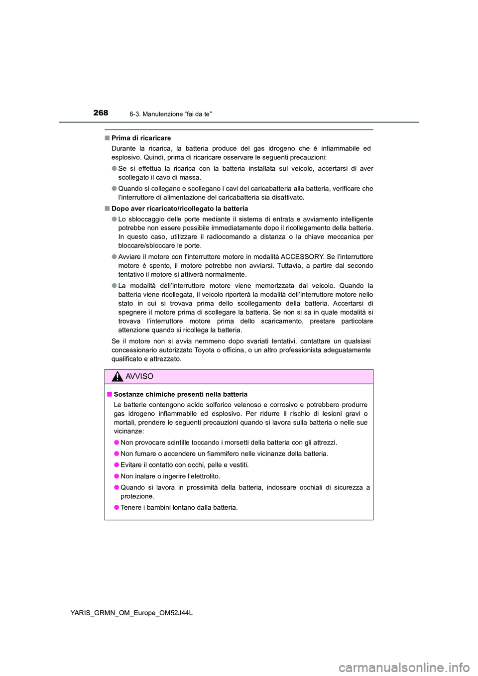 TOYOTA YARIS GRMN 2017  Manuale duso (in Italian) 2686-3. Manutenzione “fai da te”
YARIS_GRMN_OM_Europe_OM52J44L
■Prima di ricaricare 
Durante la ricarica, la batteria produce del gas idrogeno che è infiammabile ed 
esplosivo. Quindi, prima di