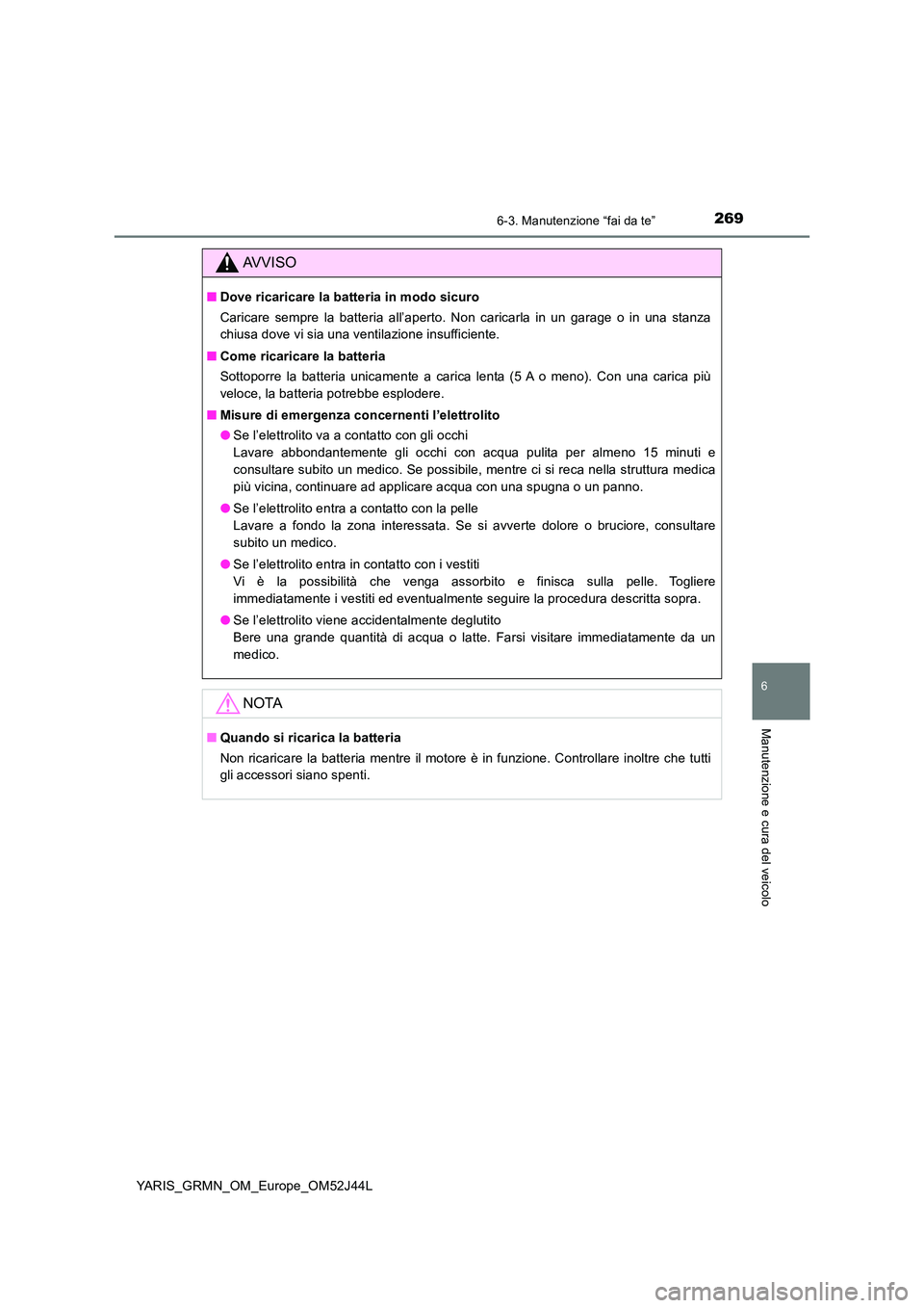 TOYOTA YARIS GRMN 2017  Manuale duso (in Italian) 2696-3. Manutenzione “fai da te”
YARIS_GRMN_OM_Europe_OM52J44L
6
Manutenzione e cura del veicolo
AVVISO
■Dove ricaricare la batteria in modo sicuro 
Caricare sempre la batteria all’aperto. Non