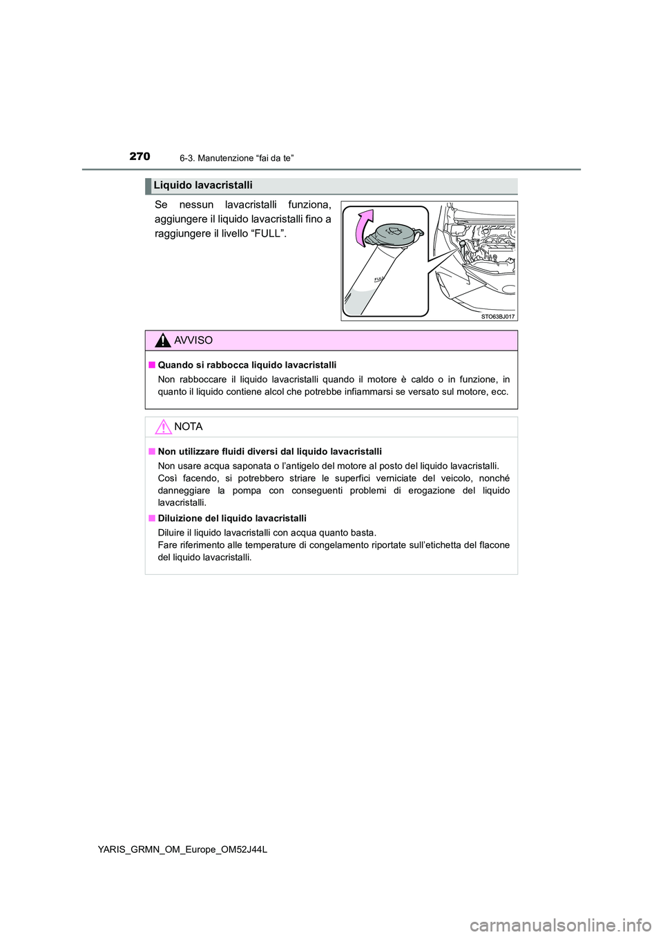 TOYOTA YARIS GRMN 2017  Manuale duso (in Italian) 2706-3. Manutenzione “fai da te”
YARIS_GRMN_OM_Europe_OM52J44L
Se nessun lavacristalli funziona, 
aggiungere il liquido lavacristalli fino a
raggiungere il livello “FULL”.
Liquido lavacristall