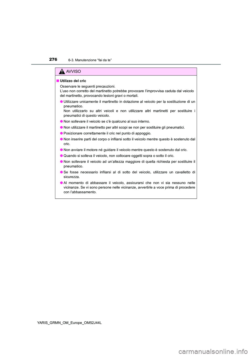TOYOTA YARIS GRMN 2017  Manuale duso (in Italian) 2766-3. Manutenzione “fai da te”
YARIS_GRMN_OM_Europe_OM52J44L
AVVISO
■Utilizzo del cric 
Osservare le seguenti precauzioni. 
L’uso non corretto del martinetto potrebbe provocare l’improvvis