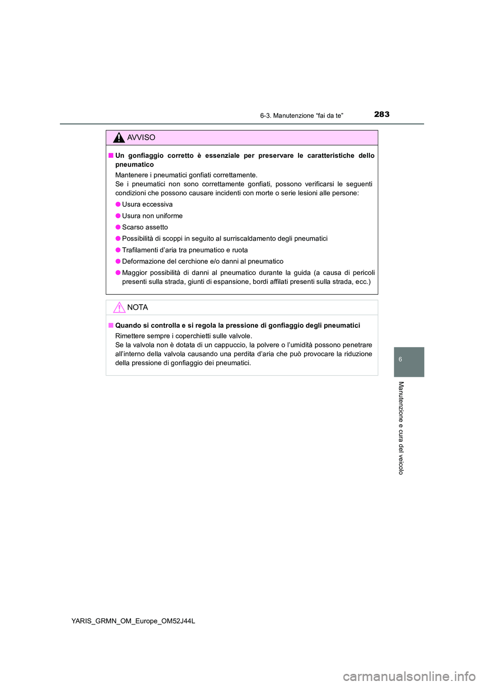 TOYOTA YARIS GRMN 2017  Manuale duso (in Italian) 2836-3. Manutenzione “fai da te”
YARIS_GRMN_OM_Europe_OM52J44L
6
Manutenzione e cura del veicolo
AVVISO
■Un gonfiaggio corretto è essenziale per preservare le caratteristiche dello 
pneumatico 