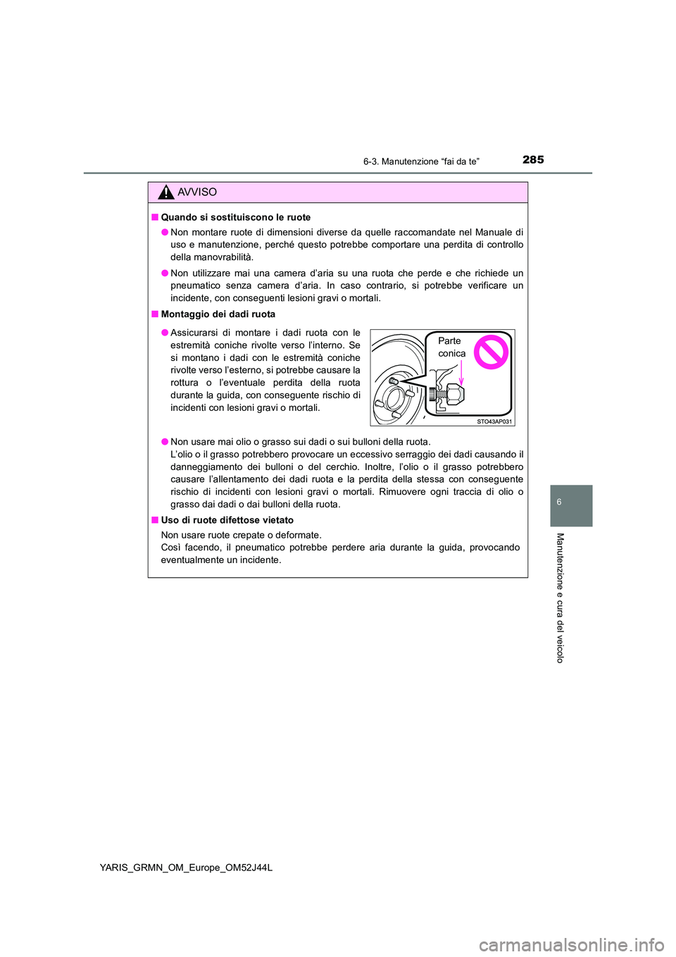 TOYOTA YARIS GRMN 2017  Manuale duso (in Italian) 2856-3. Manutenzione “fai da te”
YARIS_GRMN_OM_Europe_OM52J44L
6
Manutenzione e cura del veicolo
AVVISO
■Quando si sostituiscono le ruote 
● Non montare ruote di dimensioni diverse da quelle r