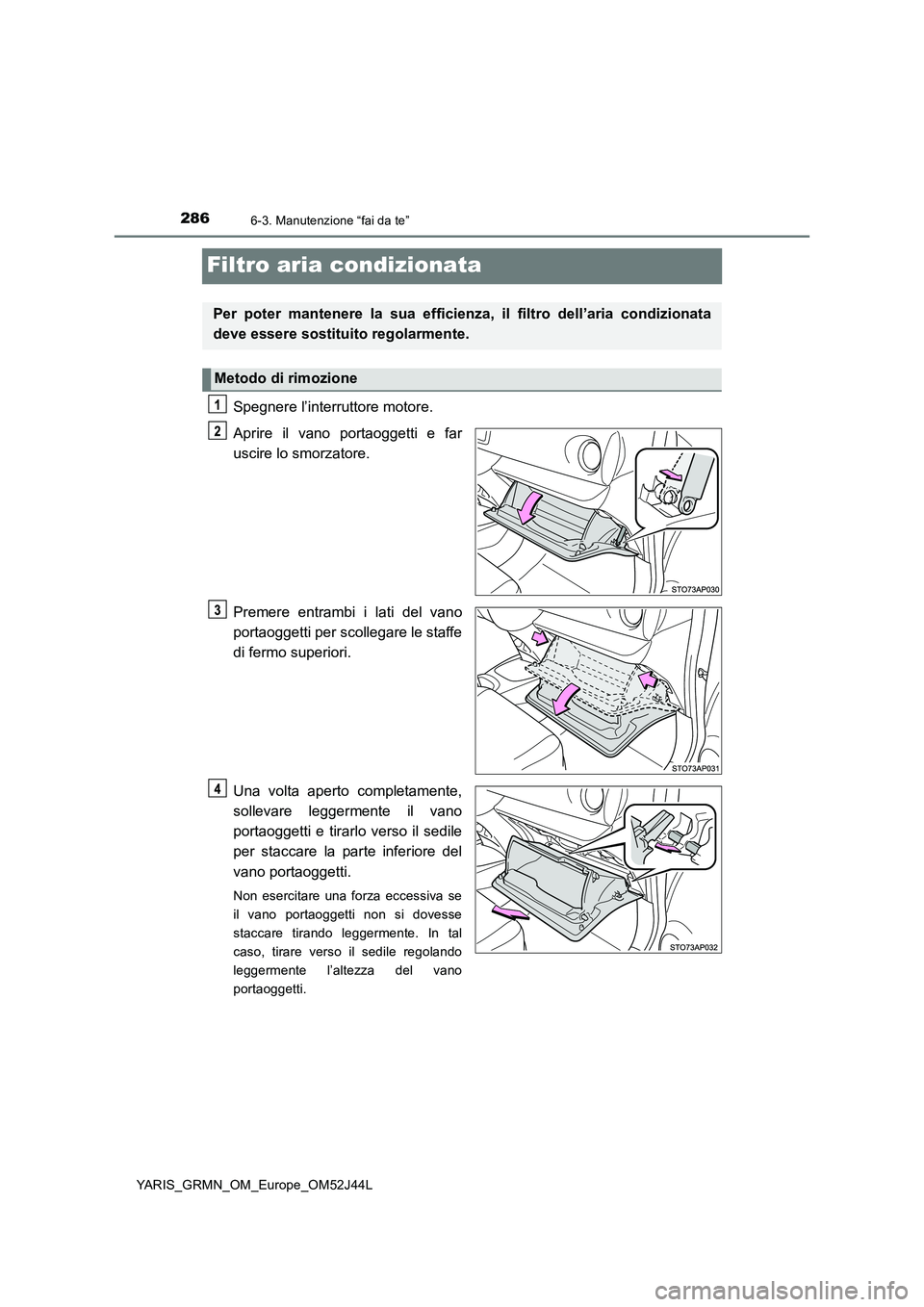 TOYOTA YARIS GRMN 2017  Manuale duso (in Italian) 2866-3. Manutenzione “fai da te”
YARIS_GRMN_OM_Europe_OM52J44L
Filtro aria condizionata
Spegnere l’interruttore motore. 
Aprire il vano portaoggetti e far 
uscire lo smorzatore. 
Premere entramb