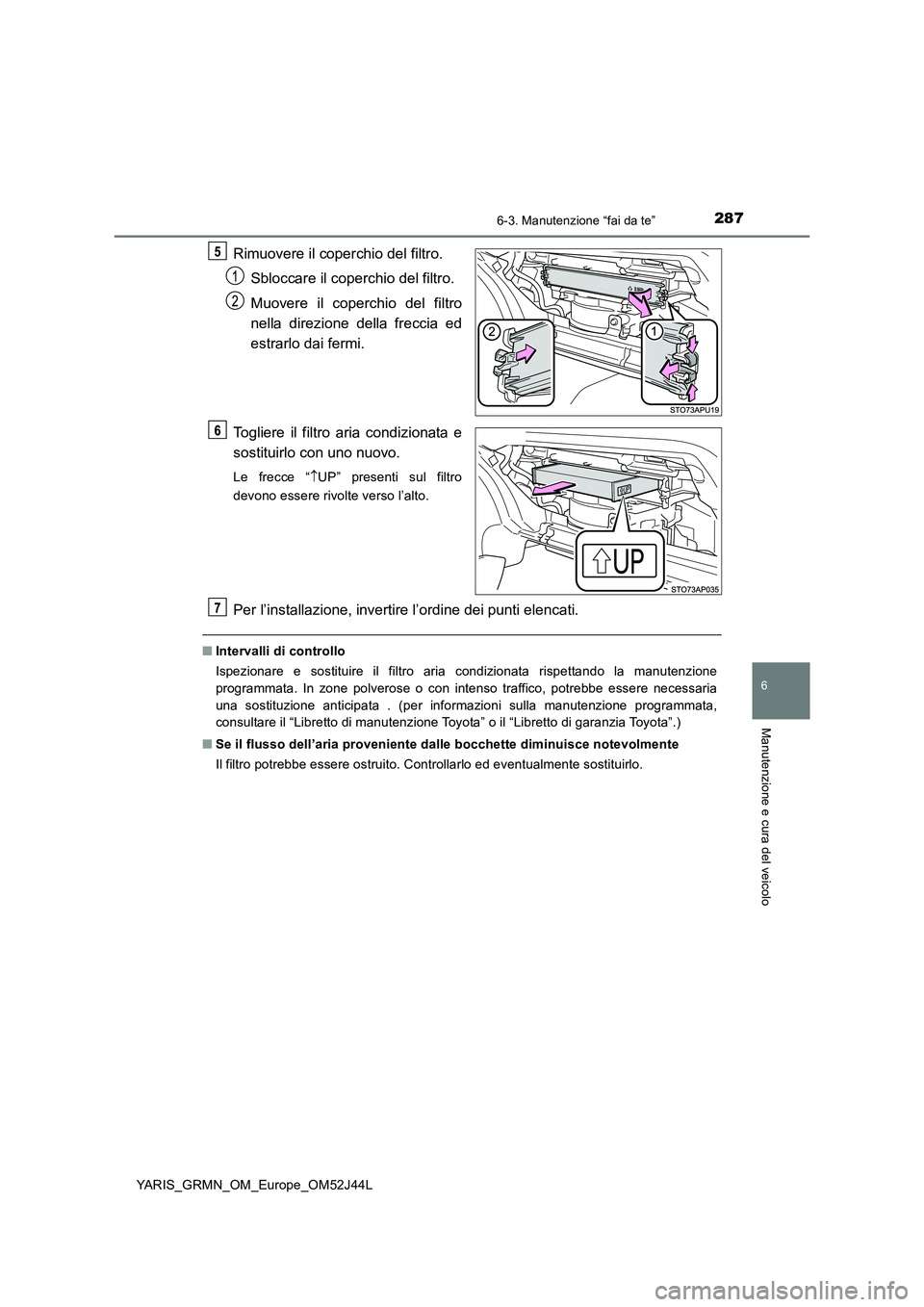 TOYOTA YARIS GRMN 2017  Manuale duso (in Italian) 2876-3. Manutenzione “fai da te”
YARIS_GRMN_OM_Europe_OM52J44L
6
Manutenzione e cura del veicolo
Rimuovere il coperchio del filtro. 
Sbloccare il coperchio del filtro. 
Muovere il coperchio del fi