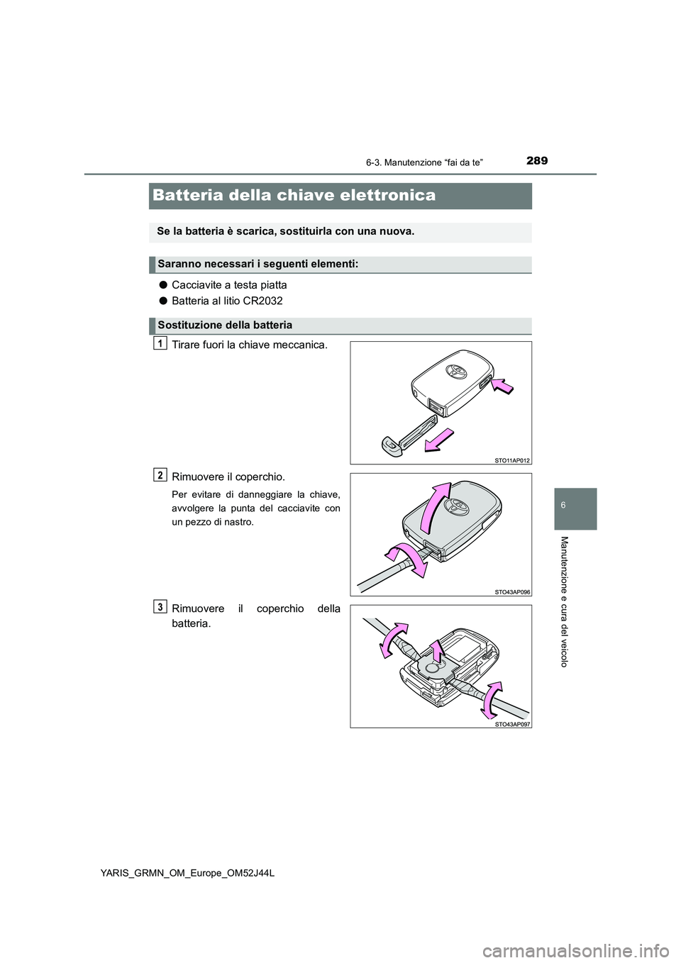 TOYOTA YARIS GRMN 2017  Manuale duso (in Italian) 2896-3. Manutenzione “fai da te”
YARIS_GRMN_OM_Europe_OM52J44L
6
Manutenzione e cura del veicolo
Batteria della chiave elettronica
●Cacciavite a testa piatta 
● Batteria al litio CR2032 
Tirar