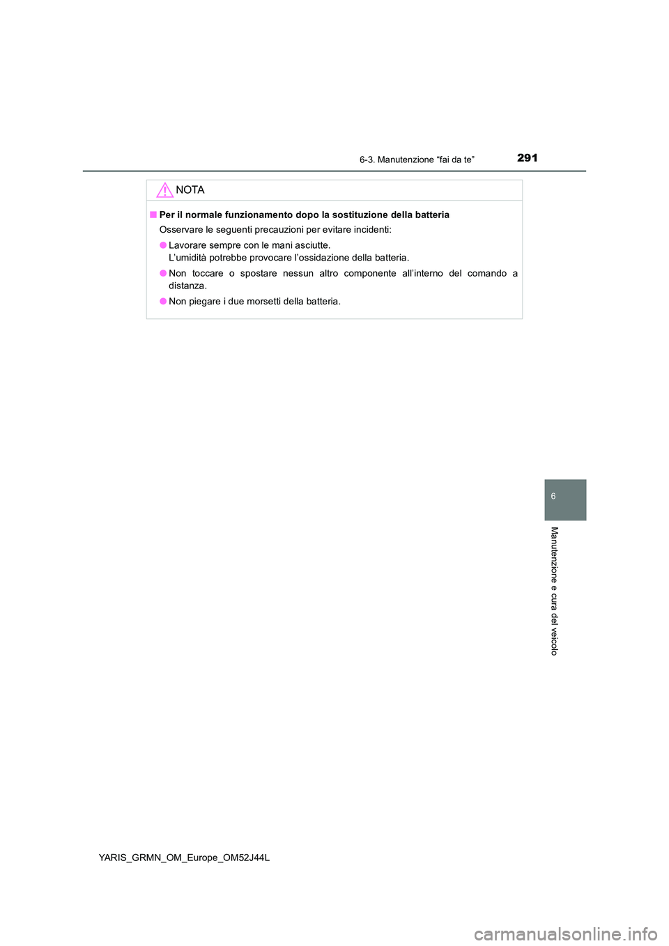 TOYOTA YARIS GRMN 2017  Manuale duso (in Italian) 2916-3. Manutenzione “fai da te”
YARIS_GRMN_OM_Europe_OM52J44L
6
Manutenzione e cura del veicolo
NOTA
■Per il normale funzionamento dopo la sostituzione della batteria 
Osservare le seguenti pre