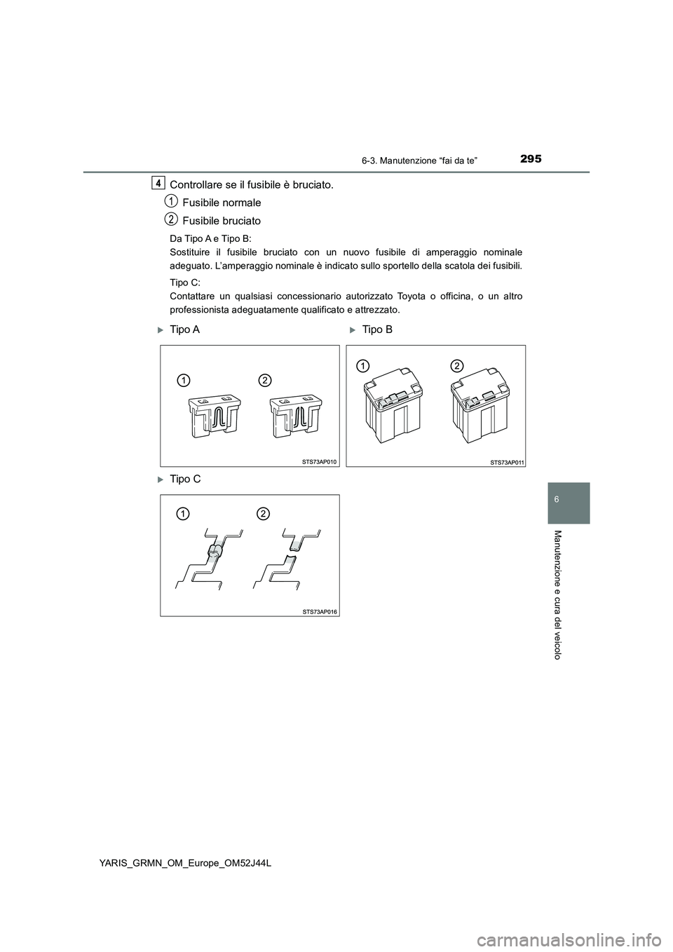 TOYOTA YARIS GRMN 2017  Manuale duso (in Italian) 2956-3. Manutenzione “fai da te”
YARIS_GRMN_OM_Europe_OM52J44L
6
Manutenzione e cura del veicolo
Controllare se il fusibile è bruciato. 
Fusibile normale 
Fusibile bruciato
Da Tipo A e Tipo B:  
