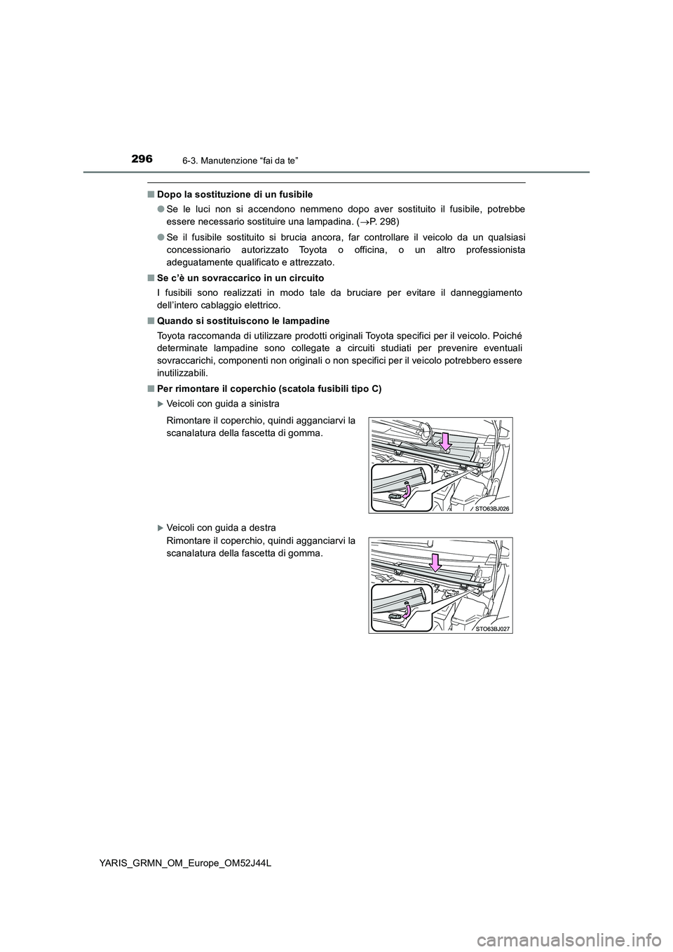 TOYOTA YARIS GRMN 2017  Manuale duso (in Italian) 2966-3. Manutenzione “fai da te”
YARIS_GRMN_OM_Europe_OM52J44L
■Dopo la sostituzione di un fusibile 
● Se le luci non si accendono nemmeno dopo aver sostituito il fusibile, potrebbe 
essere ne