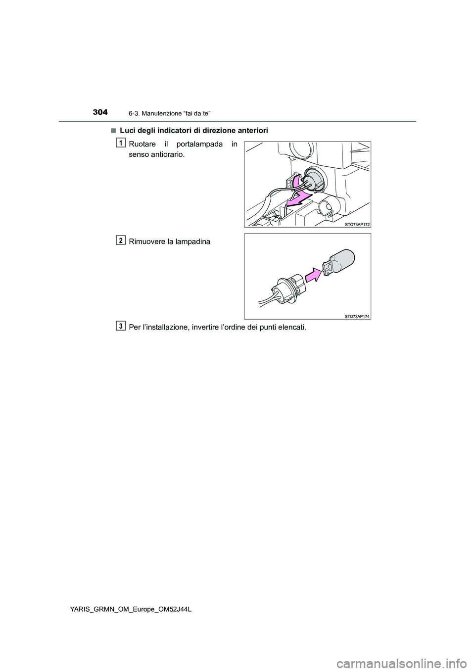 TOYOTA YARIS GRMN 2017  Manuale duso (in Italian) 3046-3. Manutenzione “fai da te”
YARIS_GRMN_OM_Europe_OM52J44L 
■Luci degli indicatori di direzione anteriori 
Ruotare il portalampada in 
senso antiorario. 
Rimuovere la lampadina 
Per l’inst