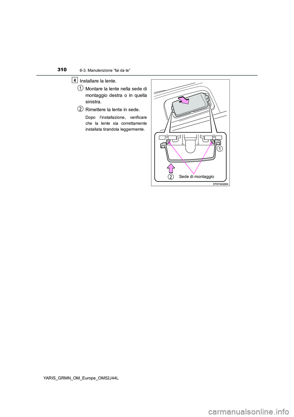 TOYOTA YARIS GRMN 2017  Manuale duso (in Italian) 3106-3. Manutenzione “fai da te”
YARIS_GRMN_OM_Europe_OM52J44L
Installare la lente. 
Montare la lente nella sede di 
montaggio destra o in quella 
sinistra. 
Rimettere la lente in sede.
Dopo l’i