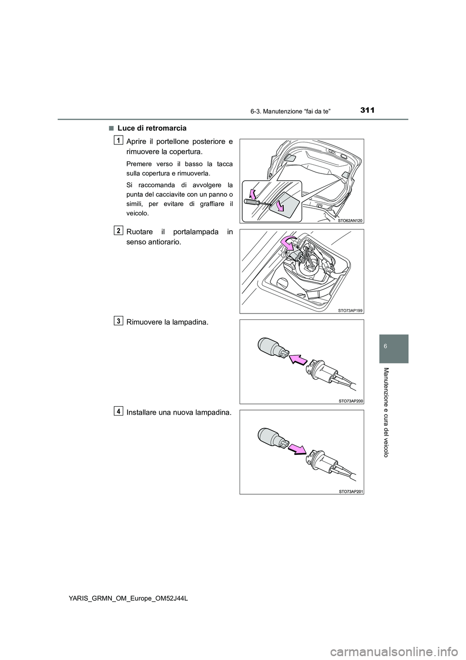 TOYOTA YARIS GRMN 2017  Manuale duso (in Italian) 3116-3. Manutenzione “fai da te”
YARIS_GRMN_OM_Europe_OM52J44L
6
Manutenzione e cura del veicolo
■Luce di retromarcia 
Aprire il portellone posteriore e 
rimuovere la copertura.
Premere verso il