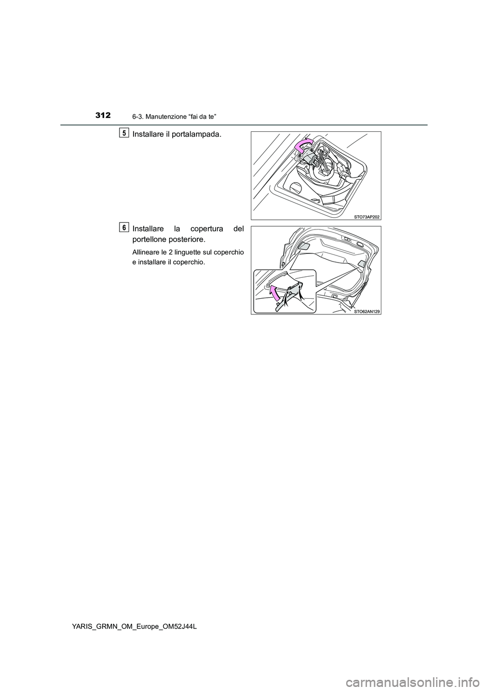TOYOTA YARIS GRMN 2017  Manuale duso (in Italian) 3126-3. Manutenzione “fai da te”
YARIS_GRMN_OM_Europe_OM52J44L
Installare il portalampada. 
Installare la copertura del 
portellone posteriore.
Allineare le 2 linguette sul coperchio 
e installare