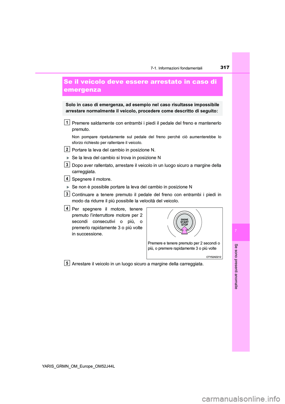 TOYOTA YARIS GRMN 2017  Manuale duso (in Italian) 3177-1. Informazioni fondamentali
YARIS_GRMN_OM_Europe_OM52J44L
7
Se sono presenti anomalie
Se il veicolo deve essere arrestato in caso di  
emergenza
Premere saldamente con entrambi i piedi il pedale