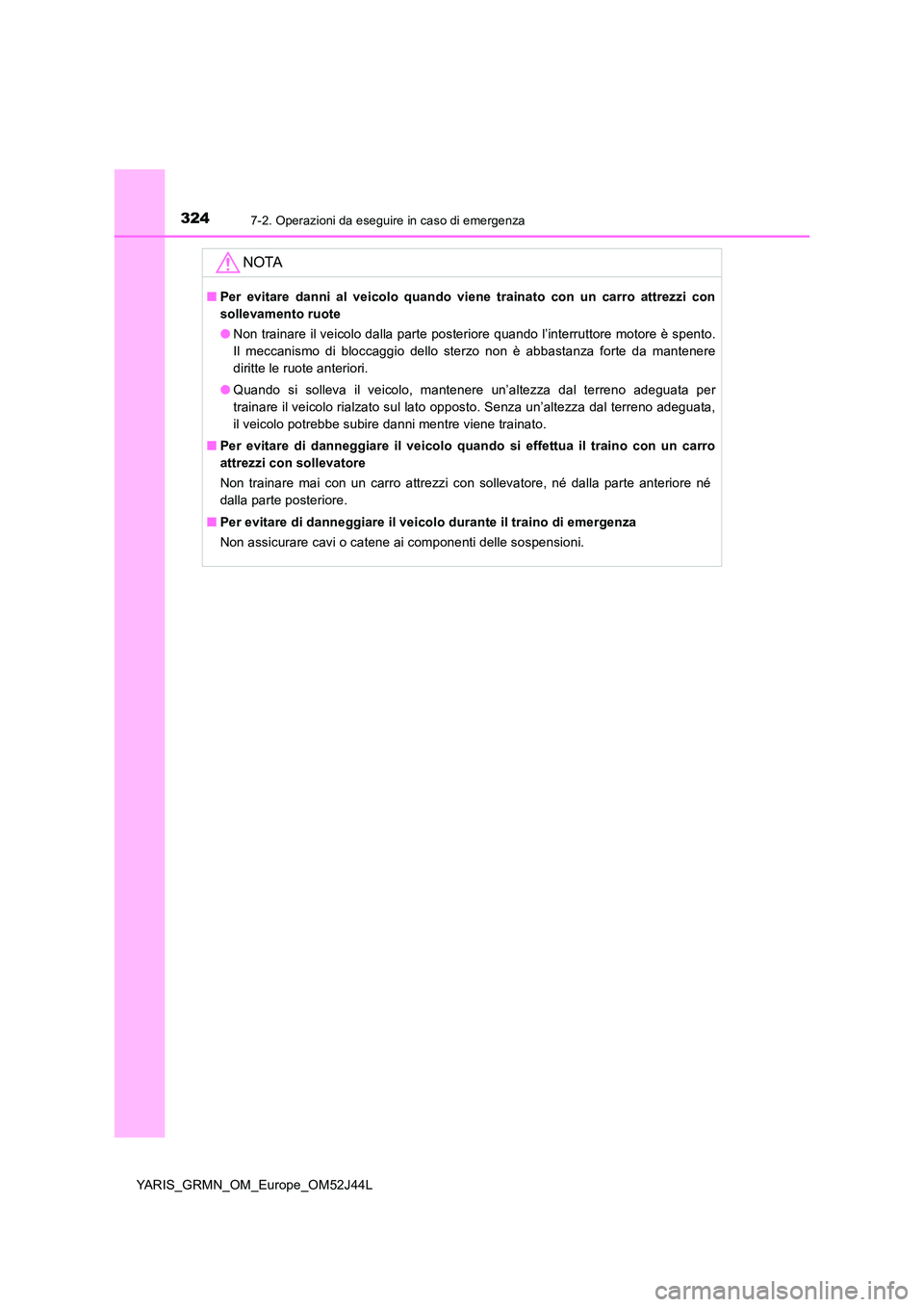 TOYOTA YARIS GRMN 2017  Manuale duso (in Italian) 3247-2. Operazioni da eseguire in caso di emergenza
YARIS_GRMN_OM_Europe_OM52J44L
NOTA
■Per evitare danni al veicolo quando viene trainato con un carro attrezzi con 
sollevamento ruote 
● Non trai