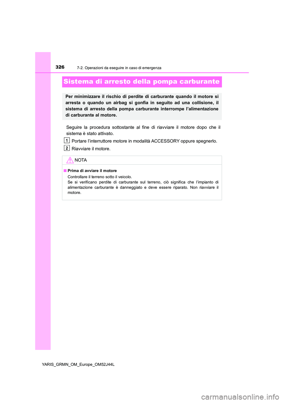 TOYOTA YARIS GRMN 2017  Manuale duso (in Italian) 3267-2. Operazioni da eseguire in caso di emergenza
YARIS_GRMN_OM_Europe_OM52J44L
Sistema di arresto della pompa carburante
Seguire la procedura sottostante al fine di riavviare il motore dopo che il 