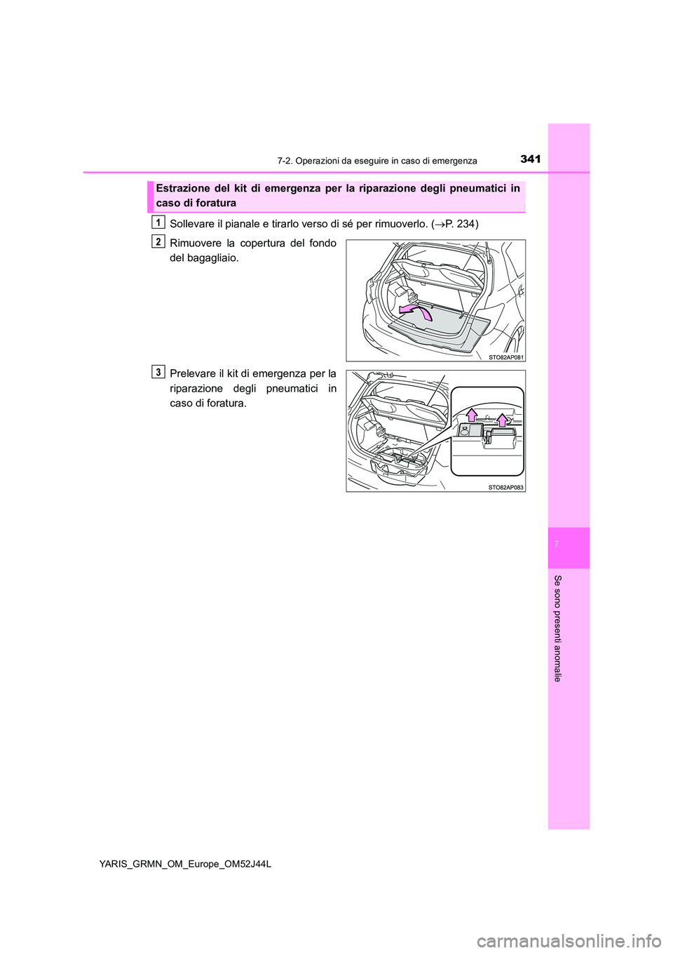 TOYOTA YARIS GRMN 2017  Manuale duso (in Italian) 3417-2. Operazioni da eseguire in caso di emergenza
YARIS_GRMN_OM_Europe_OM52J44L
7
Se sono presenti anomalie
Sollevare il pianale e tirarlo verso di sé per rimuoverlo. (P. 234) 
Rimuovere la cope