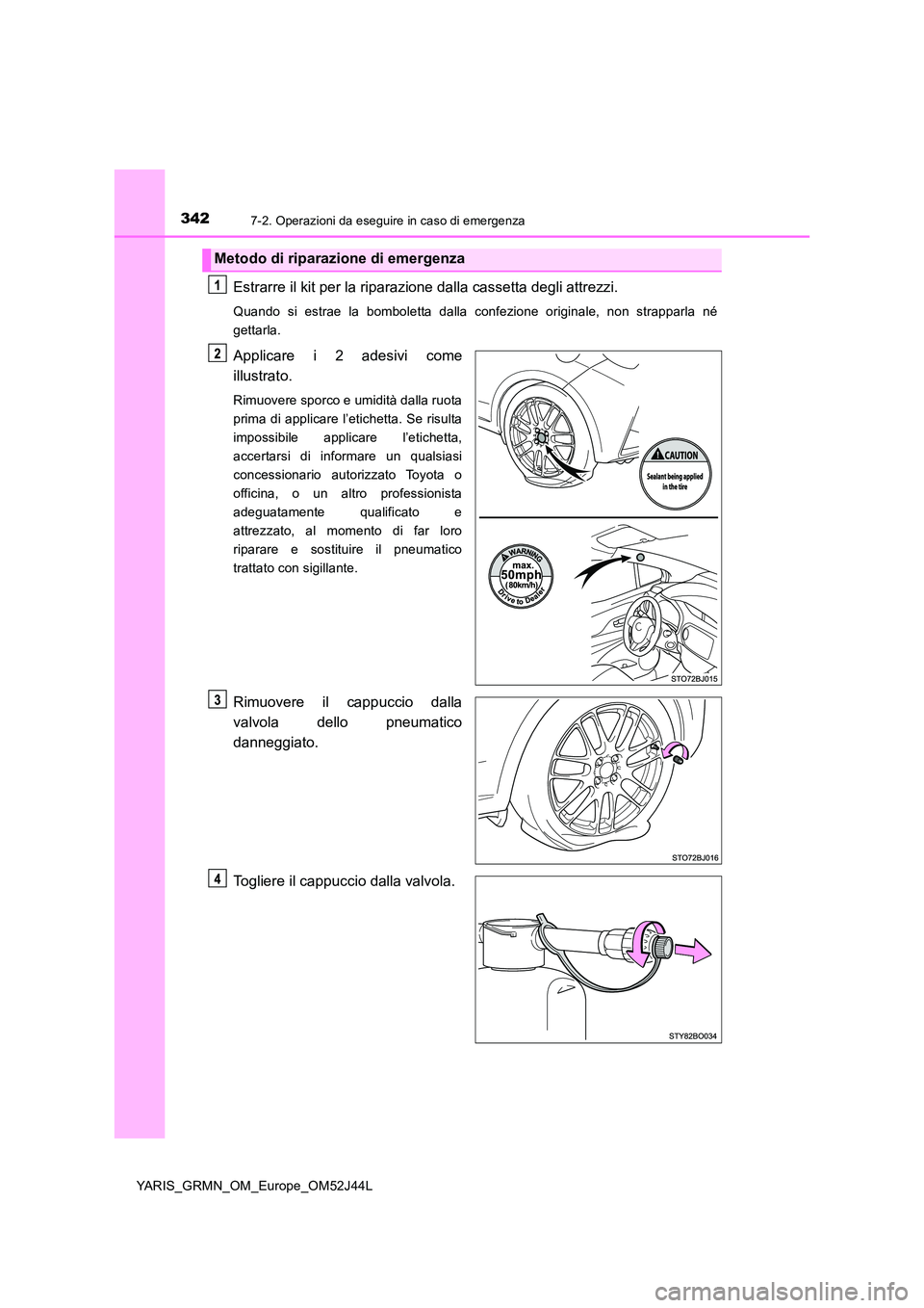 TOYOTA YARIS GRMN 2017  Manuale duso (in Italian) 3427-2. Operazioni da eseguire in caso di emergenza
YARIS_GRMN_OM_Europe_OM52J44L
Estrarre il kit per la riparazione dalla cassetta degli attrezzi.
Quando si estrae la bomboletta dalla confezione orig