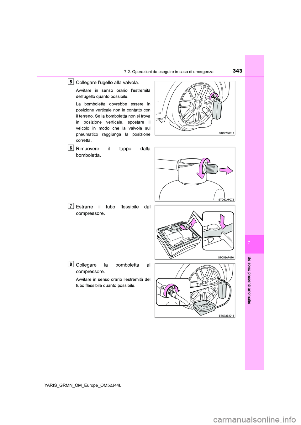 TOYOTA YARIS GRMN 2017  Manuale duso (in Italian) 3437-2. Operazioni da eseguire in caso di emergenza
YARIS_GRMN_OM_Europe_OM52J44L
7
Se sono presenti anomalie
Collegare l’ugello alla valvola.
Avvitare in senso orario l’estremità 
dell’ugello 