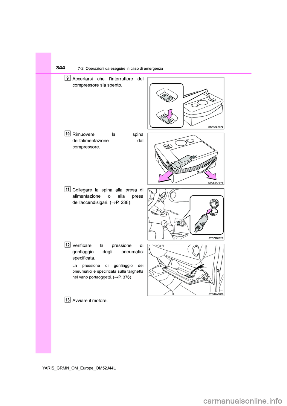 TOYOTA YARIS GRMN 2017  Manuale duso (in Italian) 3447-2. Operazioni da eseguire in caso di emergenza
YARIS_GRMN_OM_Europe_OM52J44L
Accertarsi che l’interruttore del 
compressore sia spento. 
Rimuovere la spina 
dell’alimentazione dal 
compressor