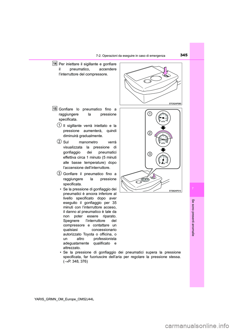 TOYOTA YARIS GRMN 2017  Manuale duso (in Italian) 3457-2. Operazioni da eseguire in caso di emergenza
YARIS_GRMN_OM_Europe_OM52J44L
7
Se sono presenti anomalie
Per iniettare il sigillante e gonfiare 
il pneumatico, accendere 
l’interruttore del com