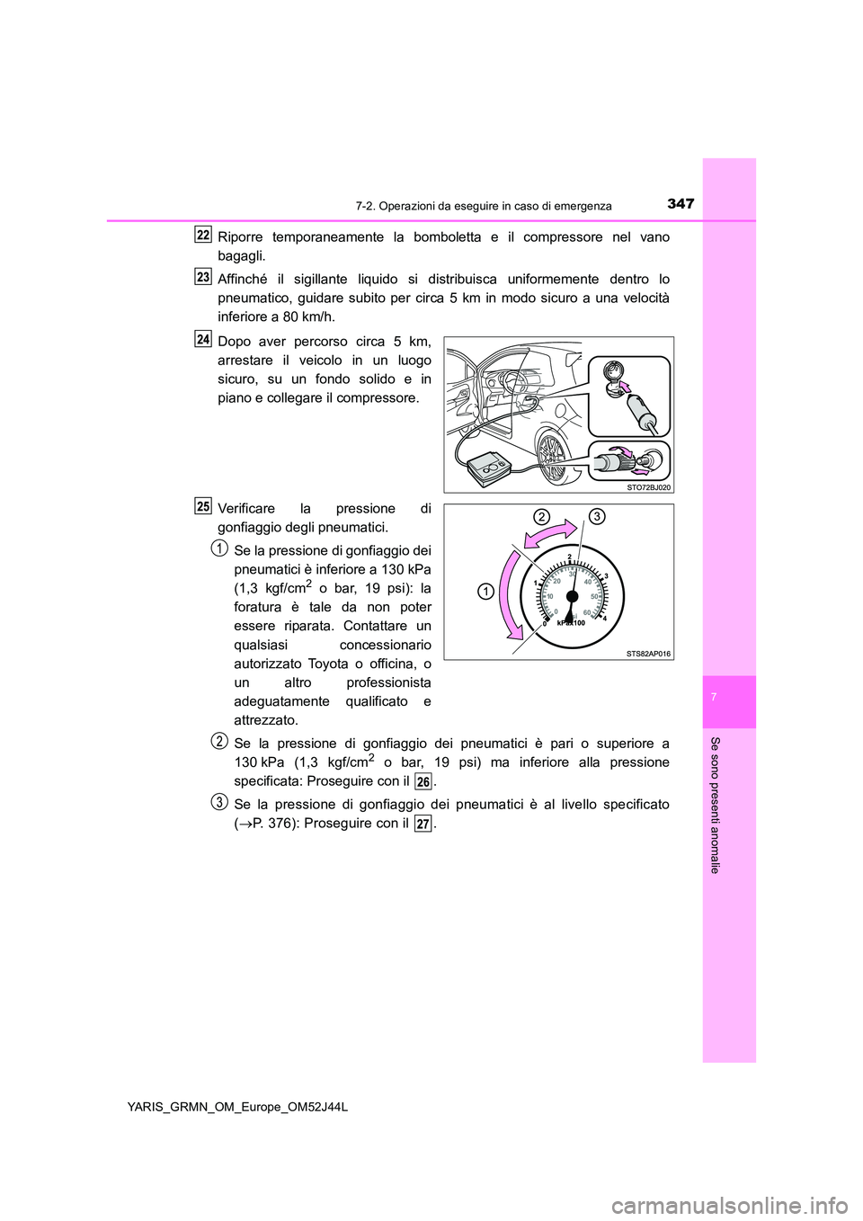 TOYOTA YARIS GRMN 2017  Manuale duso (in Italian) 3477-2. Operazioni da eseguire in caso di emergenza
YARIS_GRMN_OM_Europe_OM52J44L
7
Se sono presenti anomalie
Riporre temporaneamente la bomboletta e il compressore nel vano 
bagagli. 
Affinché il si