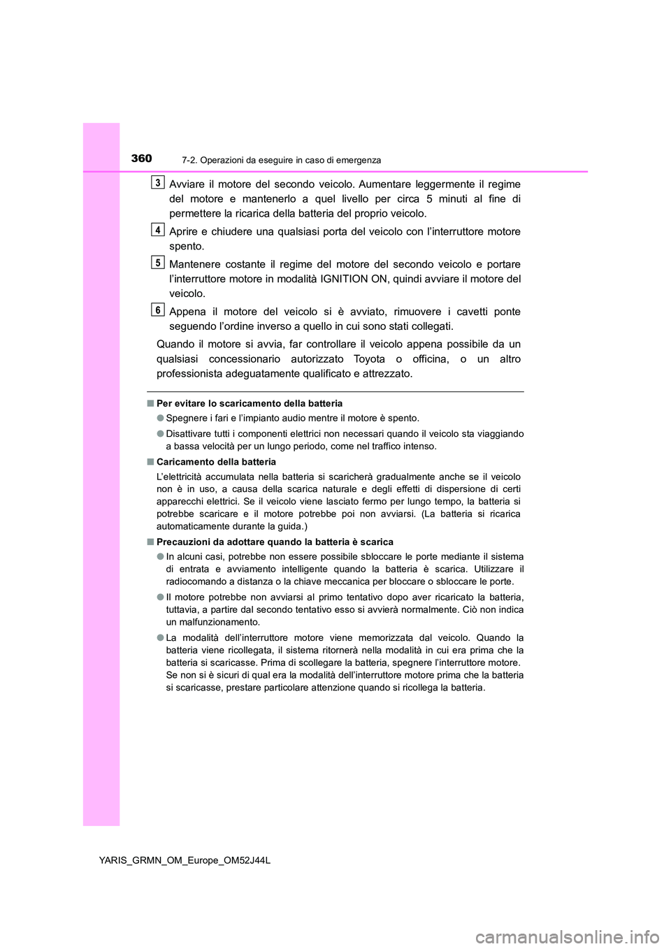 TOYOTA YARIS GRMN 2017 Manuale duso (in Italian) 3607-2. Operazioni da eseguire in caso di emergenza
YARIS_GRMN_OM_Europe_OM52J44L
Avviare il motore del secondo veicolo. Aumentare leggermente il regime
del motore e mantenerlo a quel livello per cir TOYOTA YARIS GRMN 2017 Manuale duso (in Italian) 3607-2. Operazioni da eseguire in caso di emergenza
YARIS_GRMN_OM_Europe_OM52J44L
Avviare il motore del secondo veicolo. Aumentare leggermente il regime
del motore e mantenerlo a quel livello per cir