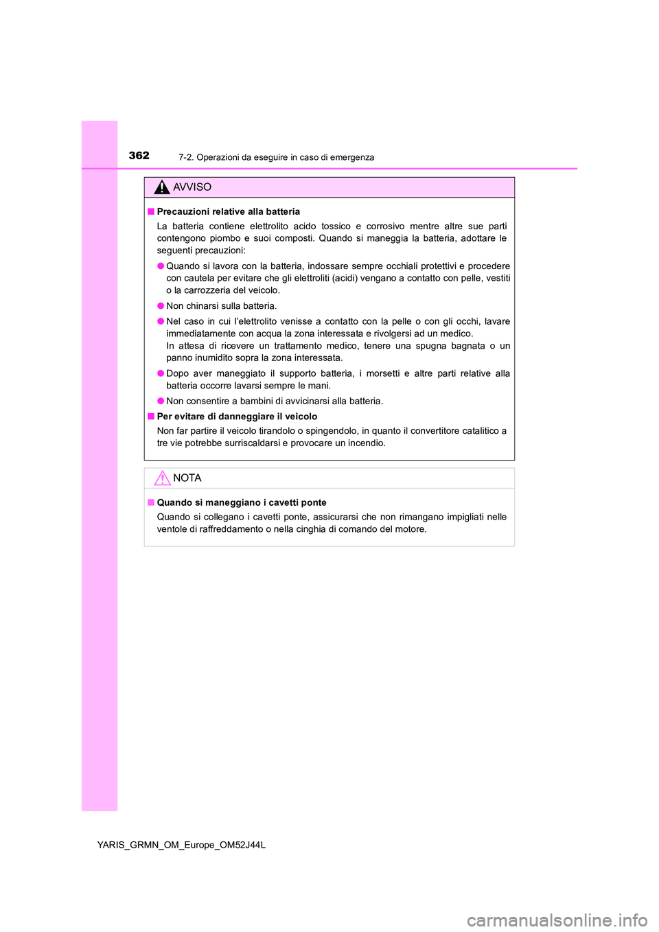 TOYOTA YARIS GRMN 2017 Manuale duso (in Italian) 3627-2. Operazioni da eseguire in caso di emergenza
YARIS_GRMN_OM_Europe_OM52J44L
AVVISO
■Precauzioni relative alla batteria
La batteria contiene elettrolito acido tossico e corrosivo mentre altre TOYOTA YARIS GRMN 2017 Manuale duso (in Italian) 3627-2. Operazioni da eseguire in caso di emergenza
YARIS_GRMN_OM_Europe_OM52J44L
AVVISO
■Precauzioni relative alla batteria
La batteria contiene elettrolito acido tossico e corrosivo mentre altre