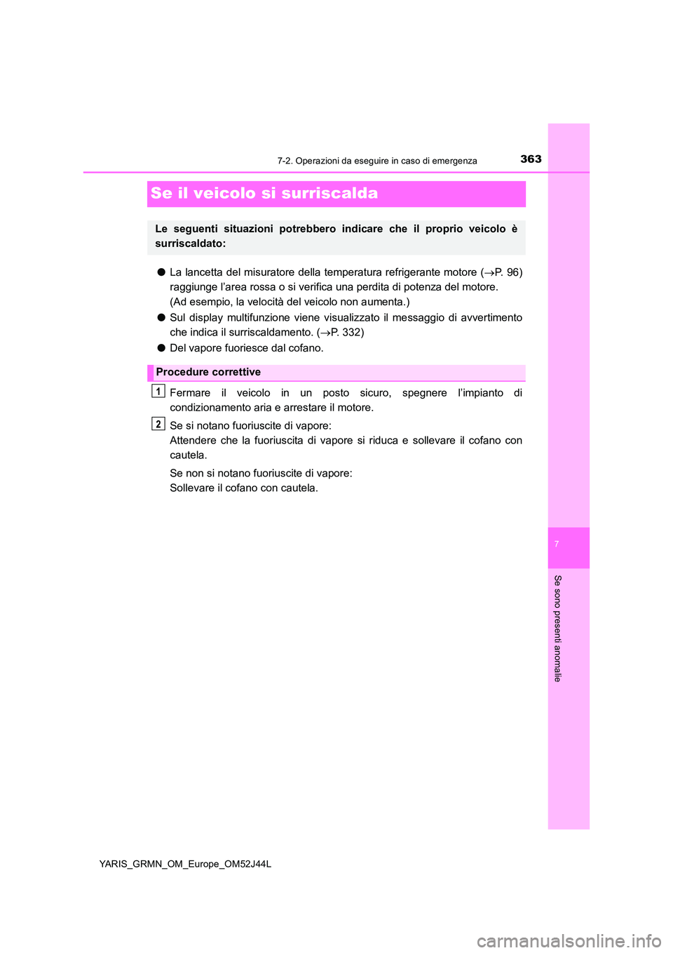 TOYOTA YARIS GRMN 2017 Manuale duso (in Italian) 3637-2. Operazioni da eseguire in caso di emergenza
YARIS_GRMN_OM_Europe_OM52J44L
7
Se sono presenti anomalie
Se il veicolo si surriscalda
●La lancetta del misuratore della temperatura refrigerante TOYOTA YARIS GRMN 2017 Manuale duso (in Italian) 3637-2. Operazioni da eseguire in caso di emergenza
YARIS_GRMN_OM_Europe_OM52J44L
7
Se sono presenti anomalie
Se il veicolo si surriscalda
●La lancetta del misuratore della temperatura refrigerante