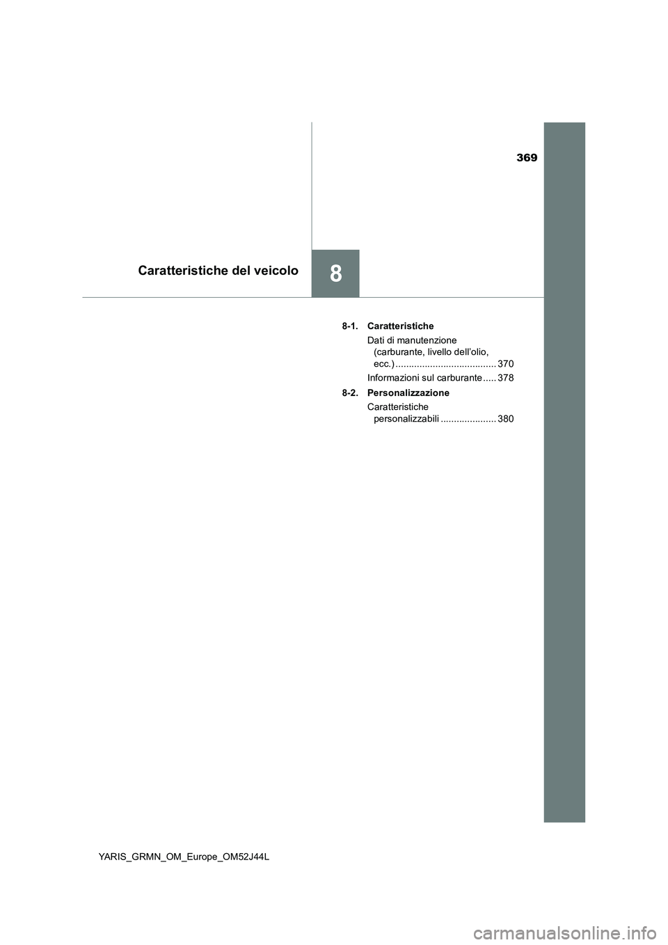 TOYOTA YARIS GRMN 2017 Manuale duso (in Italian) 369
8Caratteristiche del veicolo
YARIS_GRMN_OM_Europe_OM52J44L
8-1. Caratteristiche
Dati di manutenzione
(carburante, livello dell’olio,
ecc.) ...................................... 370
Infor TOYOTA YARIS GRMN 2017 Manuale duso (in Italian) 369
8Caratteristiche del veicolo
YARIS_GRMN_OM_Europe_OM52J44L
8-1. Caratteristiche
Dati di manutenzione
(carburante, livello dell’olio,
ecc.) ...................................... 370
Infor