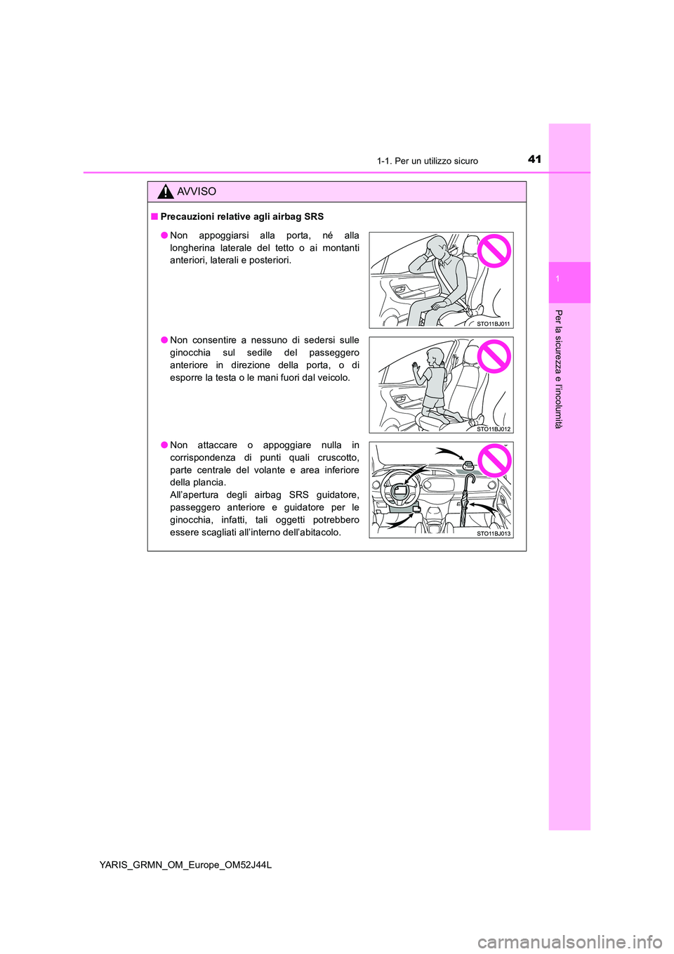 TOYOTA YARIS GRMN 2017 Manuale duso (in Italian) 411-1. Per un utilizzo sicuro
1
Per la sicurezza e l’incolumità
YARIS_GRMN_OM_Europe_OM52J44L
AVVISO
■Precauzioni relative agli airbag SRS
●Non appoggiarsi alla porta, né alla
longherina late TOYOTA YARIS GRMN 2017 Manuale duso (in Italian) 411-1. Per un utilizzo sicuro
1
Per la sicurezza e l’incolumità
YARIS_GRMN_OM_Europe_OM52J44L
AVVISO
■Precauzioni relative agli airbag SRS
●Non appoggiarsi alla porta, né alla
longherina late