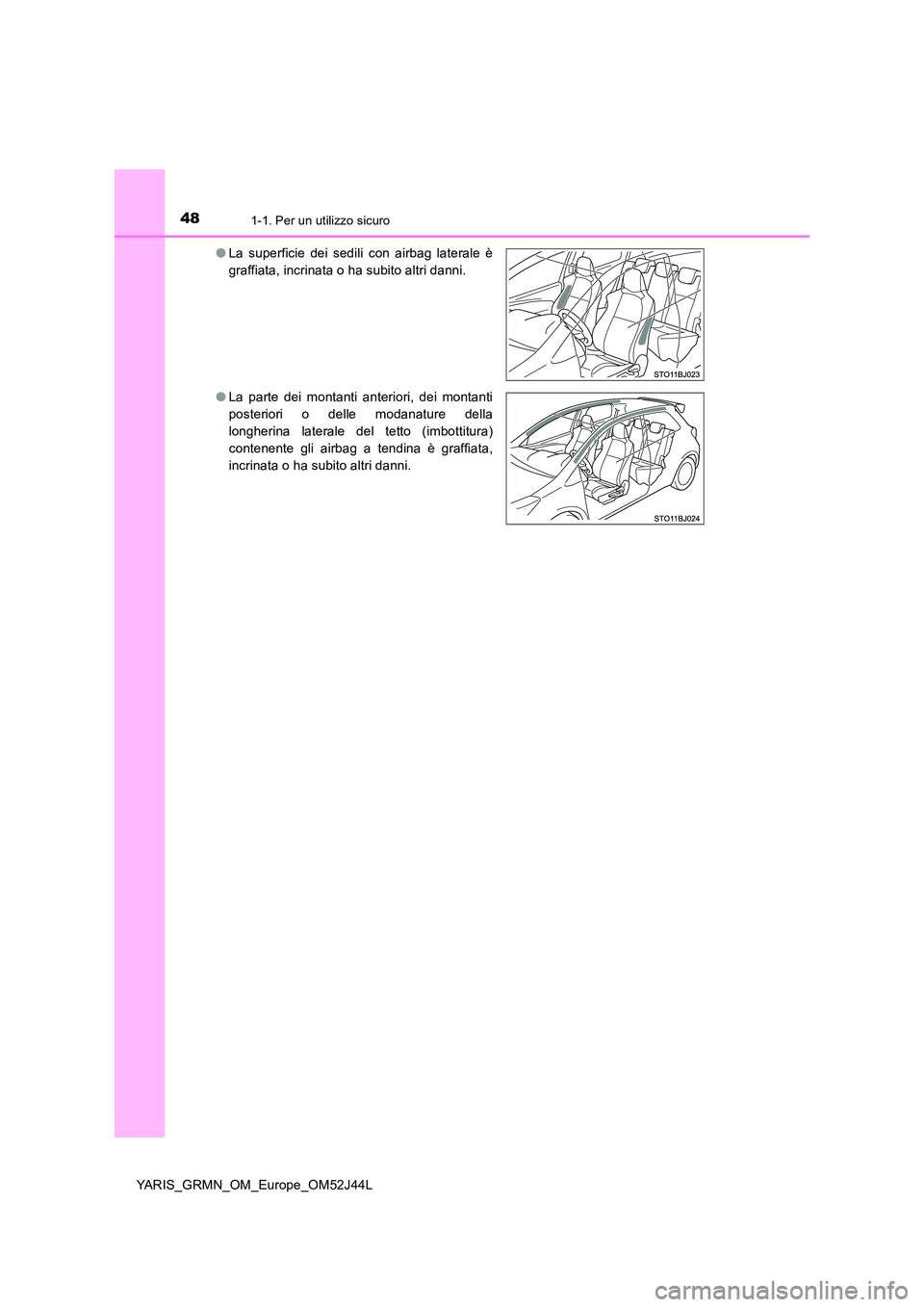 TOYOTA YARIS GRMN 2017 Manuale duso (in Italian) 481-1. Per un utilizzo sicuro
YARIS_GRMN_OM_Europe_OM52J44L
● La superficie dei sedili con airbag laterale è
graffiata, incrinata o ha subito altri danni.
● La parte dei montanti anteriori, de TOYOTA YARIS GRMN 2017 Manuale duso (in Italian) 481-1. Per un utilizzo sicuro
YARIS_GRMN_OM_Europe_OM52J44L
● La superficie dei sedili con airbag laterale è
graffiata, incrinata o ha subito altri danni.
● La parte dei montanti anteriori, de