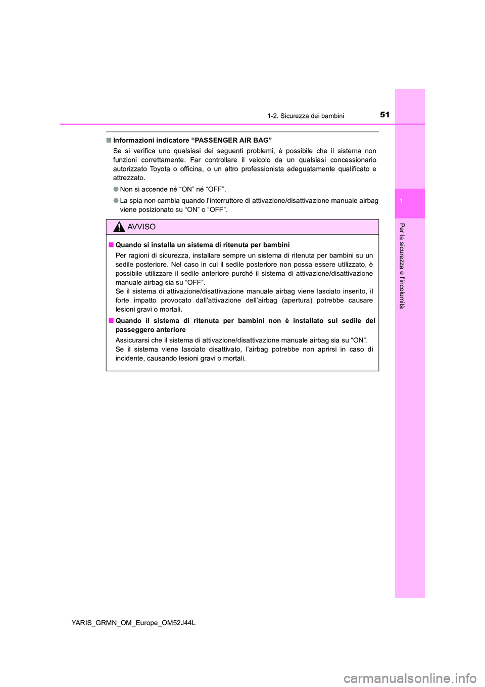 TOYOTA YARIS GRMN 2017  Manuale duso (in Italian) 511-2. Sicurezza dei bambini
1
Per la sicurezza e l’incolumità
YARIS_GRMN_OM_Europe_OM52J44L
■Informazioni indicatore “PASSENGER AIR BAG” 
Se si verifica uno qualsiasi dei seguenti problemi, 