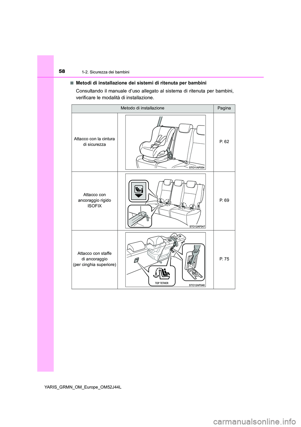 TOYOTA YARIS GRMN 2017  Manuale duso (in Italian) 581-2. Sicurezza dei bambini
YARIS_GRMN_OM_Europe_OM52J44L 
■Metodi di installazione dei sistemi di ritenuta per bambini 
Consultando il manuale d’uso allegato  al sistema di ritenuta per bambini,