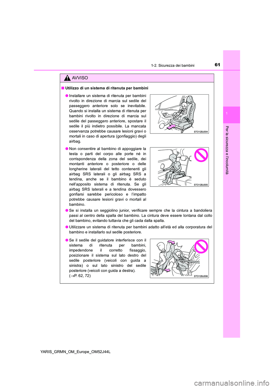 TOYOTA YARIS GRMN 2017  Manuale duso (in Italian) 611-2. Sicurezza dei bambini
1
Per la sicurezza e l’incolumità
YARIS_GRMN_OM_Europe_OM52J44L
AVVISO
■Utilizzo di un sistema di ritenuta per bambini 
● Se si installa un seggiolino junior, verif