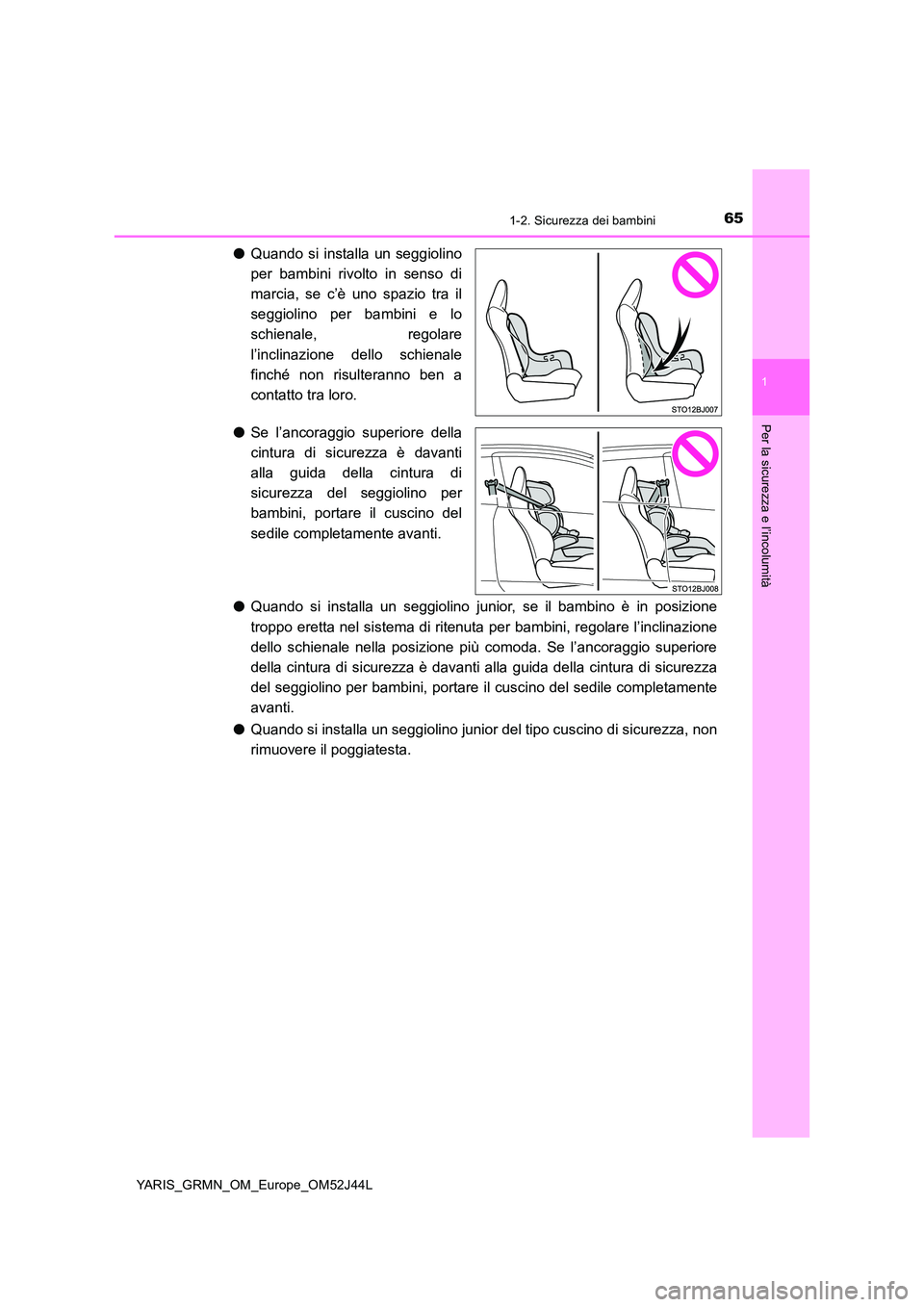 TOYOTA YARIS GRMN 2017  Manuale duso (in Italian) 651-2. Sicurezza dei bambini
1
Per la sicurezza e l’incolumità
YARIS_GRMN_OM_Europe_OM52J44L
●Quando si installa un seggiolino 
per bambini rivolto in senso di 
marcia, se c’è uno spazio tra i