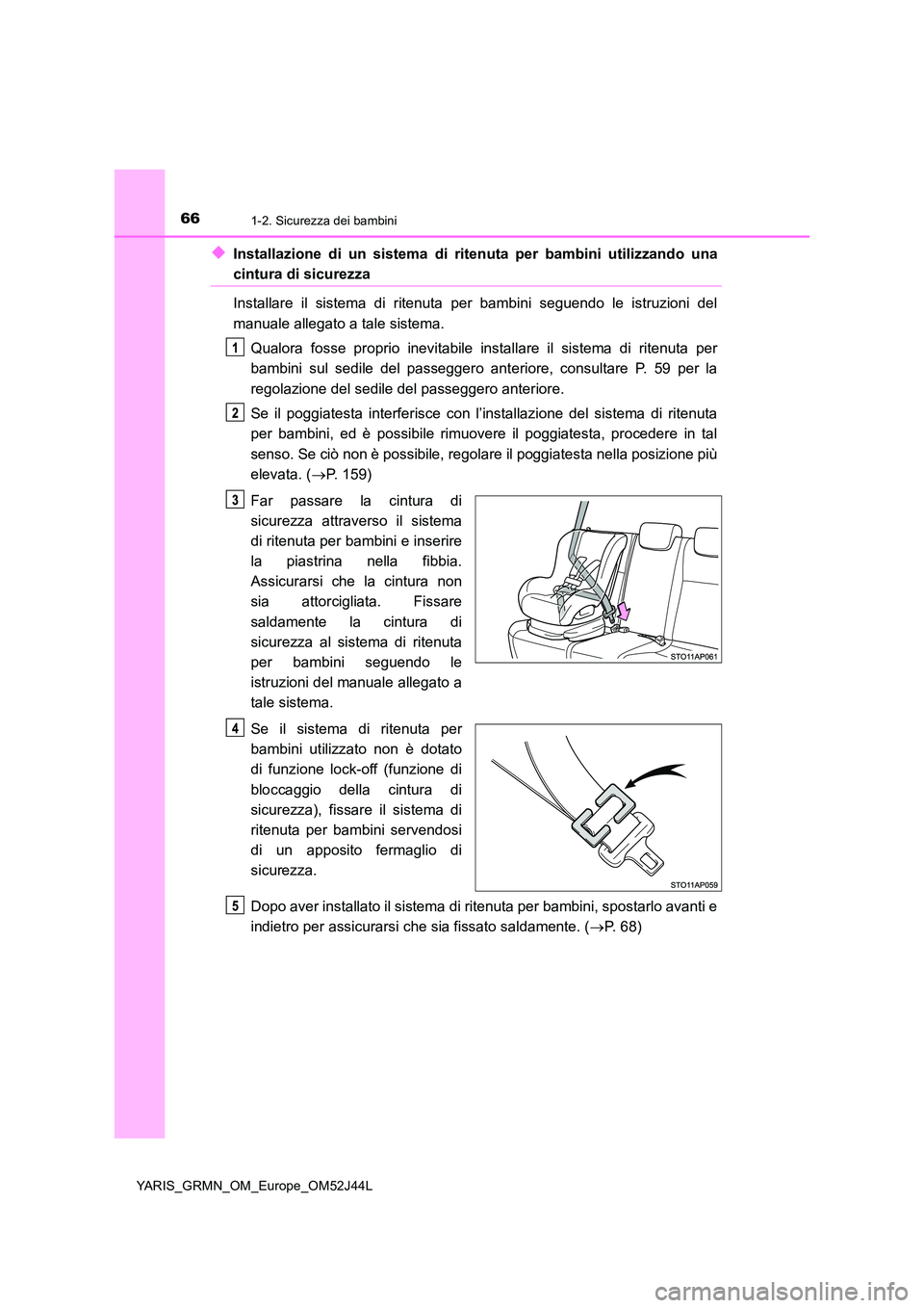 TOYOTA YARIS GRMN 2017  Manuale duso (in Italian) 661-2. Sicurezza dei bambini
YARIS_GRMN_OM_Europe_OM52J44L
◆Installazione di un sistema di ritenuta per bambini utilizzando una
cintura di sicurezza 
Installare il sistema di ritenuta per bambini se