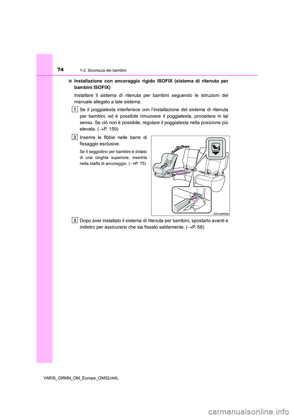TOYOTA YARIS GRMN 2017 Manuale duso (in Italian) 741-2. Sicurezza dei bambini
YARIS_GRMN_OM_Europe_OM52J44L
■Installazione con ancoraggio rigido ISOFIX (sistema di ritenuta per
bambini ISOFIX)
Installare il sistema di ritenuta per bambini segue TOYOTA YARIS GRMN 2017 Manuale duso (in Italian) 741-2. Sicurezza dei bambini
YARIS_GRMN_OM_Europe_OM52J44L
■Installazione con ancoraggio rigido ISOFIX (sistema di ritenuta per
bambini ISOFIX)
Installare il sistema di ritenuta per bambini segue