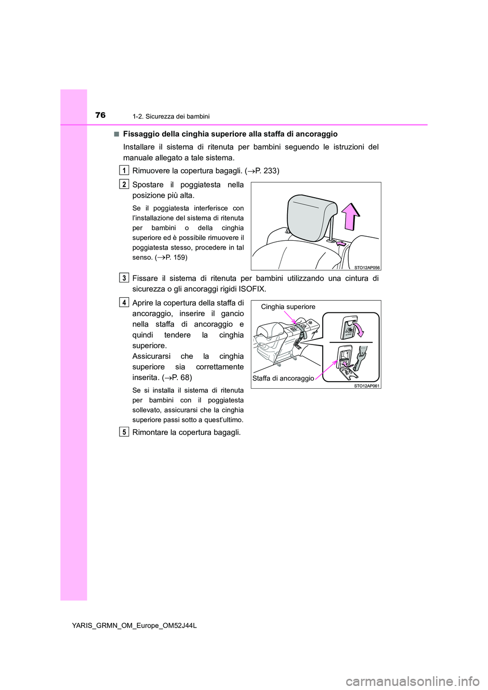 TOYOTA YARIS GRMN 2017 Manuale duso (in Italian) 761-2. Sicurezza dei bambini
YARIS_GRMN_OM_Europe_OM52J44L
■Fissaggio della cinghia superiore alla staffa di ancoraggio
Installare il sistema di ritenuta per bambini seguendo le istruzioni del
ma TOYOTA YARIS GRMN 2017 Manuale duso (in Italian) 761-2. Sicurezza dei bambini
YARIS_GRMN_OM_Europe_OM52J44L
■Fissaggio della cinghia superiore alla staffa di ancoraggio
Installare il sistema di ritenuta per bambini seguendo le istruzioni del
ma