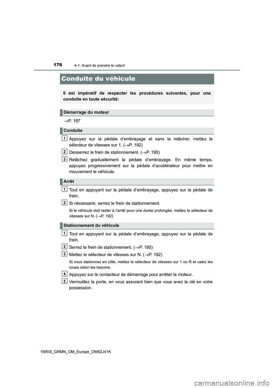 TOYOTA YARIS GRMN 2017 Notices Demploi (in French) 1764-1. Avant de prendre le volant
YARIS_GRMN_OM_Europe_OM52J41K
Conduite du véhicule
P. 187
Appuyez sur la pédale d’embrayage et sans la relâcher, mettez le
sélecteur de vitesses sur 1. ( TOYOTA YARIS GRMN 2017 Notices Demploi (in French) 1764-1. Avant de prendre le volant
YARIS_GRMN_OM_Europe_OM52J41K
Conduite du véhicule
P. 187
Appuyez sur la pédale d’embrayage et sans la relâcher, mettez le
sélecteur de vitesses sur 1. (