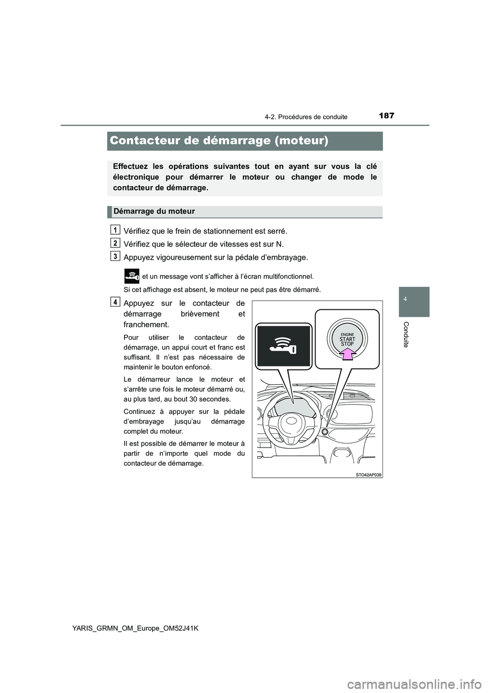 TOYOTA YARIS GRMN 2017 Notices Demploi (in French) 187
4
4-2. Procédures de conduite
Conduite
YARIS_GRMN_OM_Europe_OM52J41K
Contacteur de démarrage (moteur)
Vérifiez que le frein de stationnement est serré.
Vérifiez que le sélecteur de vitesses TOYOTA YARIS GRMN 2017 Notices Demploi (in French) 187
4
4-2. Procédures de conduite
Conduite
YARIS_GRMN_OM_Europe_OM52J41K
Contacteur de démarrage (moteur)
Vérifiez que le frein de stationnement est serré.
Vérifiez que le sélecteur de vitesses