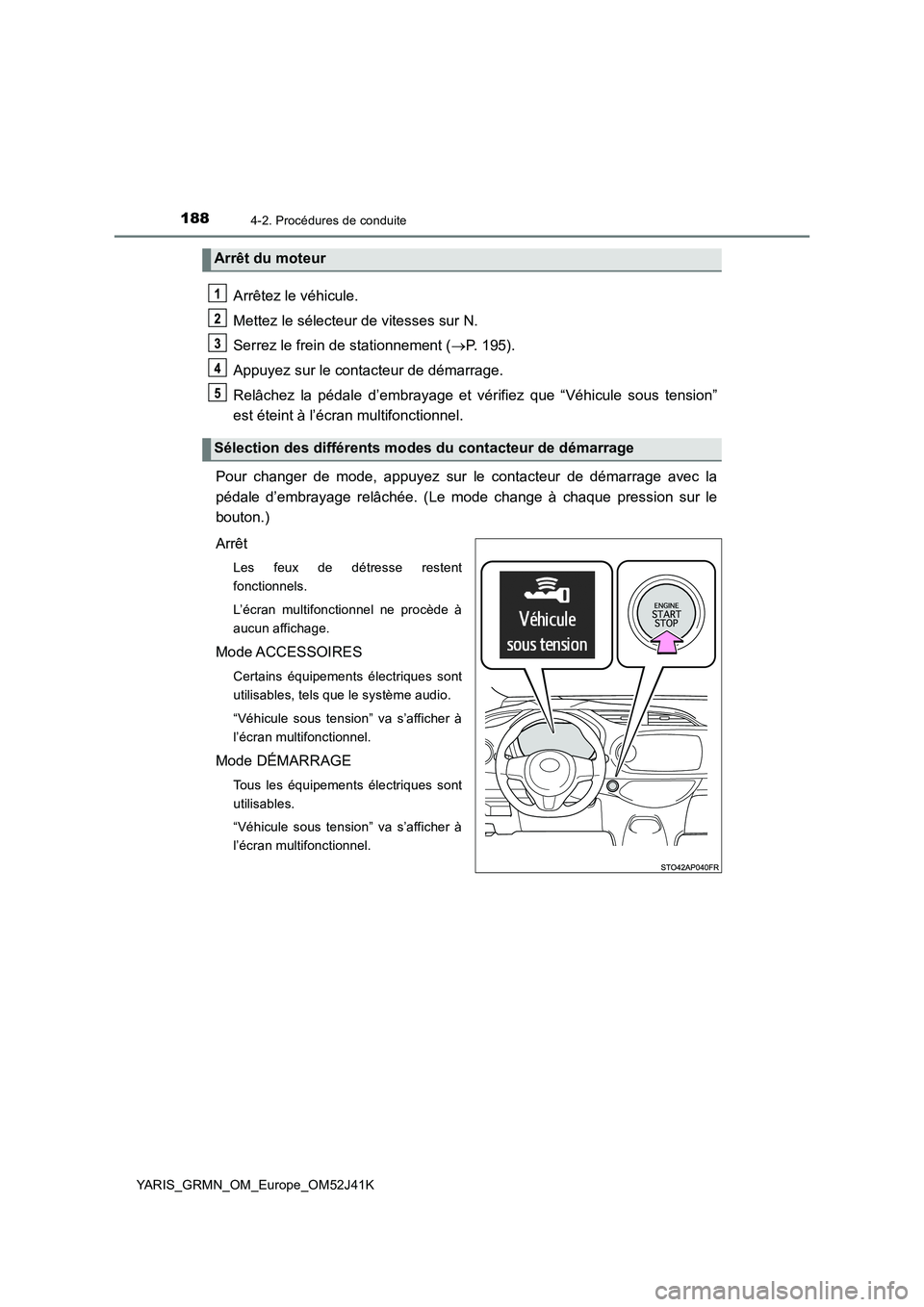 TOYOTA YARIS GRMN 2017 Notices Demploi (in French) 1884-2. Procédures de conduite
YARIS_GRMN_OM_Europe_OM52J41K
Arrêtez le véhicule.
Mettez le sélecteur de vitesses sur N.
Serrez le frein de stationnement ( P. 195).
Appuyez sur le contacteur TOYOTA YARIS GRMN 2017 Notices Demploi (in French) 1884-2. Procédures de conduite
YARIS_GRMN_OM_Europe_OM52J41K
Arrêtez le véhicule.
Mettez le sélecteur de vitesses sur N.
Serrez le frein de stationnement ( P. 195).
Appuyez sur le contacteur